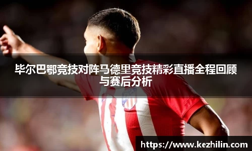 毕尔巴鄂竞技对阵马德里竞技精彩直播全程回顾与赛后分析