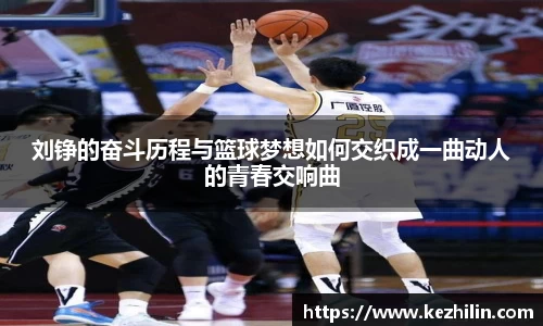 刘铮的奋斗历程与篮球梦想如何交织成一曲动人的青春交响曲