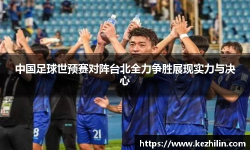中国足球世预赛对阵台北全力争胜展现实力与决心